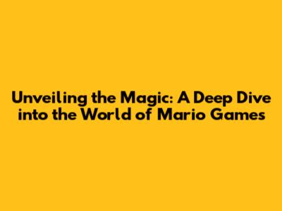Unveiling the Magic: A Deep Dive into the World of Mario Games