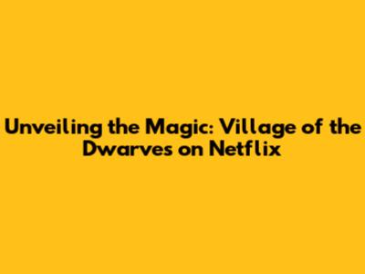 Unveiling the Magic: Village of the Dwarves on Netflix