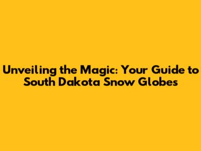 Unveiling the Magic: Your Guide to South Dakota Snow Globes