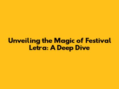Unveiling the Magic of Festival Letra: A Deep Dive