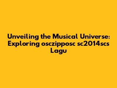 Unveiling the Musical Universe: Exploring osczipposc sc2014sc's Lagu