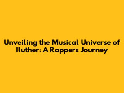 Unveiling the Musical Universe of Iluther: A Rapper's Journey