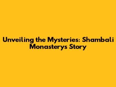 Unveiling the Mysteries: Shambali Monastery's Story