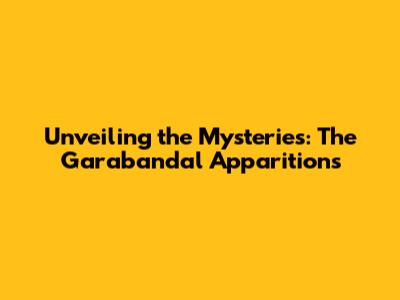 Unveiling the Mysteries: The Garabandal Apparitions