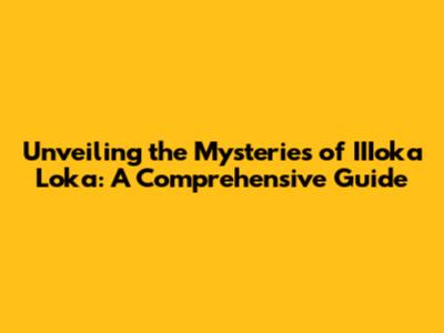 Unveiling the Mysteries of IIIoka Loka: A Comprehensive Guide