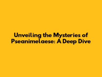 Unveiling the Mysteries of Pseanimelaese: A Deep Dive