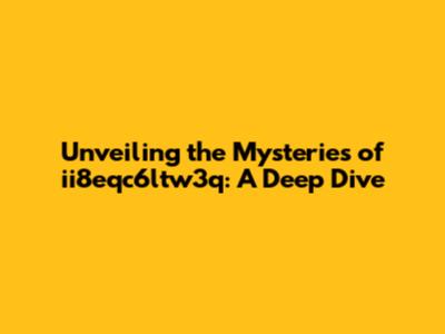 Unveiling the Mysteries of ii8eqc6ltw3q: A Deep Dive