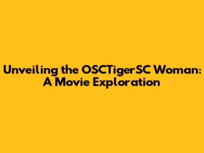 Unveiling the OSCTigerSC Woman: A Movie Exploration