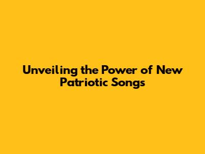 Unveiling the Power of New Patriotic Songs