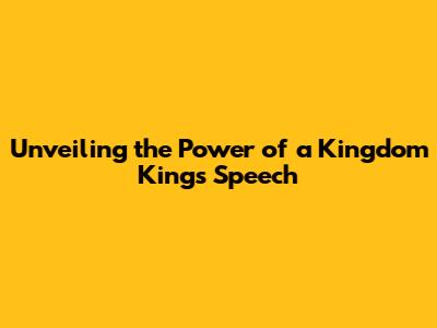 Unveiling the Power of a Kingdom King's Speech