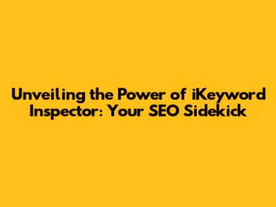Unveiling the Power of iKeyword Inspector: Your SEO Sidekick