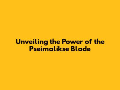 Unveiling the Power of the Pseimalikse Blade