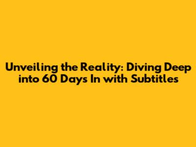 Unveiling the Reality: Diving Deep into '60 Days In' with Subtitles