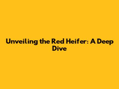 Unveiling the Red Heifer: A Deep Dive
