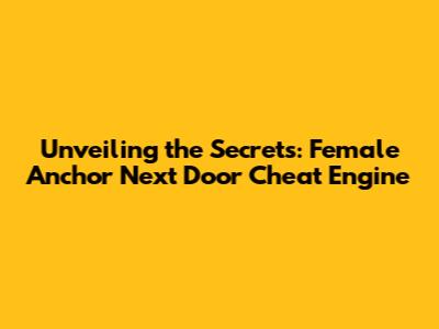Unveiling the Secrets: Female Anchor Next Door Cheat Engine
