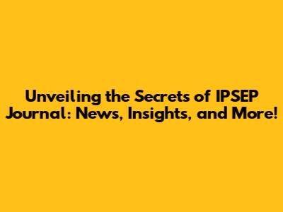 Unveiling the Secrets of IPSEP Journal: News, Insights, and More!