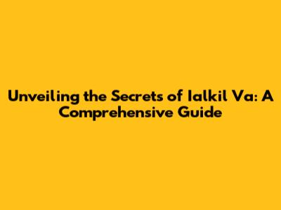Unveiling the Secrets of Ialkil Va: A Comprehensive Guide
