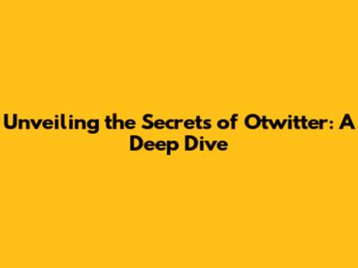 Unveiling the Secrets of Otwitter: A Deep Dive