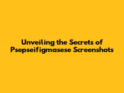 Unveiling the Secrets of Psepseifigmasese Screenshots