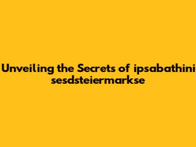 Unveiling the Secrets of ipsabathini sesdsteiermarkse