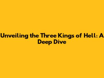 Unveiling the Three Kings of Hell: A Deep Dive