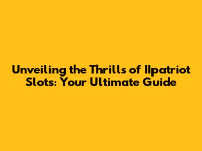 Unveiling the Thrills of IIpatriot Slots: Your Ultimate Guide