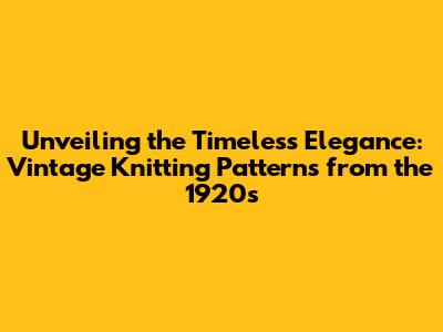 Unveiling the Timeless Elegance: Vintage Knitting Patterns from the 1920s