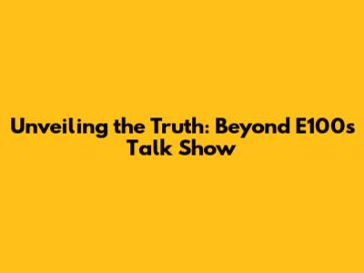 Unveiling the Truth: Beyond E100's Talk Show