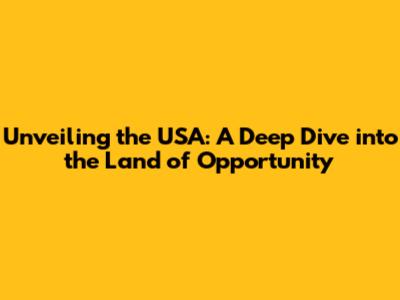Unveiling the USA: A Deep Dive into the Land of Opportunity
