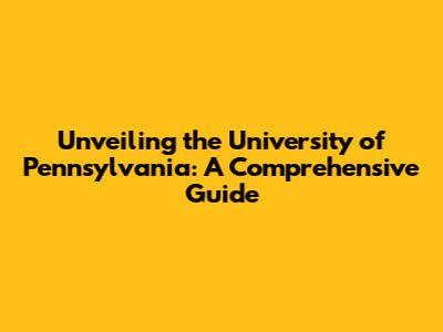 Unveiling the University of Pennsylvania: A Comprehensive Guide