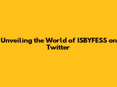 Unveiling the World of ISBYFESS on Twitter