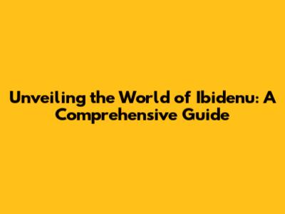 Unveiling the World of Ibidenu: A Comprehensive Guide