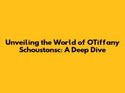 Unveiling the World of OTiffany Schoustonsc: A Deep Dive