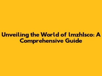 Unveiling the World of lmzhIsco: A Comprehensive Guide