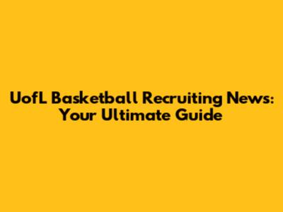 UofL Basketball Recruiting News: Your Ultimate Guide