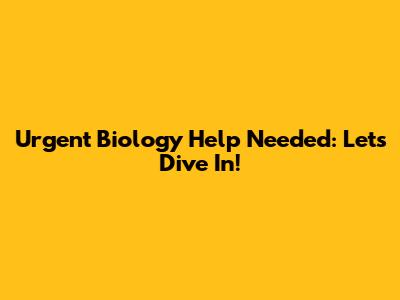 Urgent Biology Help Needed: Let's Dive In!