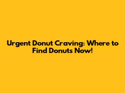 Urgent Donut Craving: Where to Find Donuts Now!