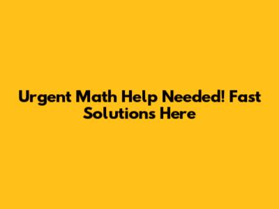 Urgent Math Help Needed! Fast Solutions Here