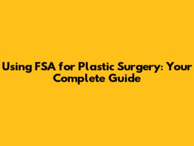 Using FSA for Plastic Surgery: Your Complete Guide
