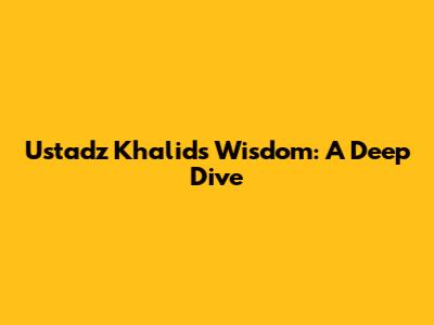 Ustadz Khalid's Wisdom: A Deep Dive