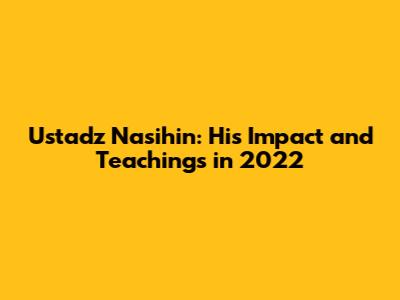 Ustadz Nasihin: His Impact and Teachings in 2022
