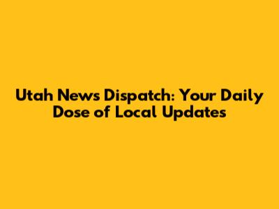 Utah News Dispatch: Your Daily Dose of Local Updates