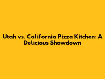 Utah vs. California Pizza Kitchen: A Delicious Showdown