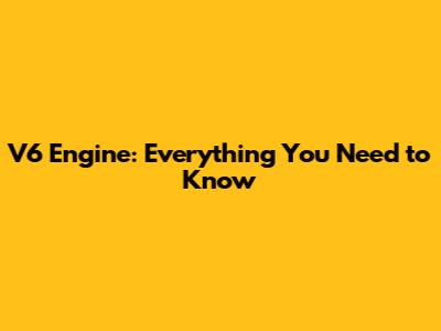 V6 Engine: Everything You Need to Know