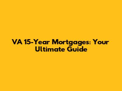 VA 15-Year Mortgages: Your Ultimate Guide
