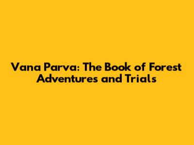 Vana Parva: The Book of Forest Adventures and Trials