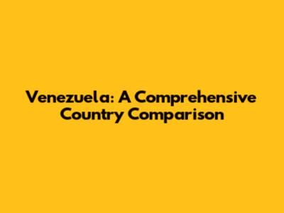 Venezuela: A Comprehensive Country Comparison