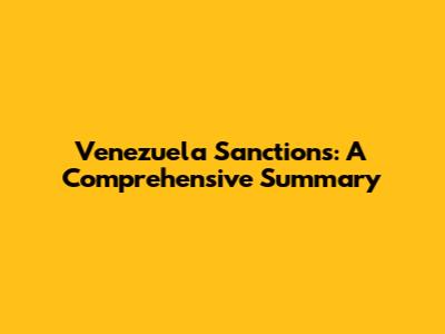 Venezuela Sanctions: A Comprehensive Summary