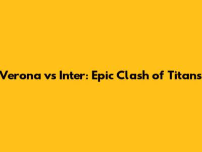 Verona vs Inter: Epic Clash of Titans