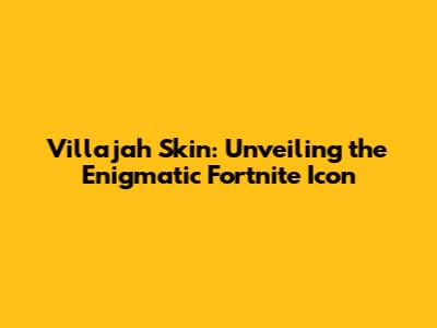 Villajah Skin: Unveiling the Enigmatic Fortnite Icon